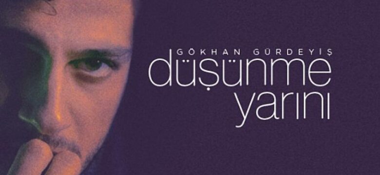 Gökhan Gürdeyiş Yeni Şarkısıyla Karşınızda: “Düşünme Yarını”