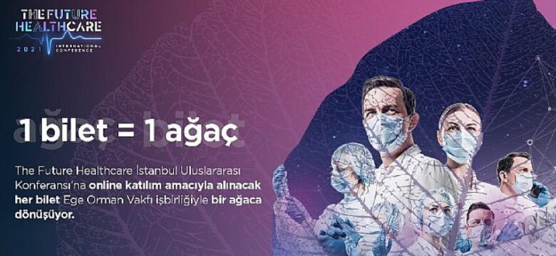 The Future Healthcare 2021 Konferansı’nda satılan her bilet dikilen bir ağaca dönüşüyor