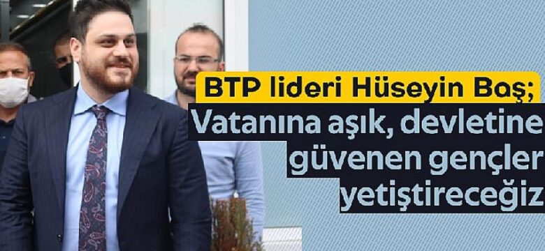 BTP Lideri Hüseyin Baş’tan Beyin Göçü ve Gençlik Değerlendirmesi