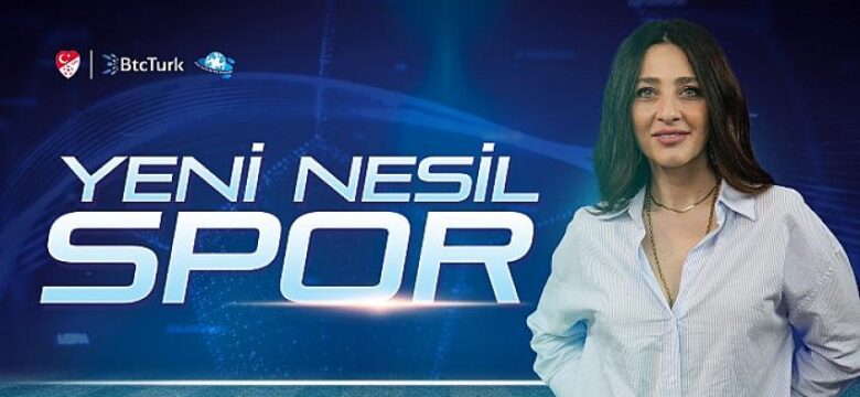 Sporun nabzı ‘Merve Toy ile Yeni Nesil Spor’ programında atıyor