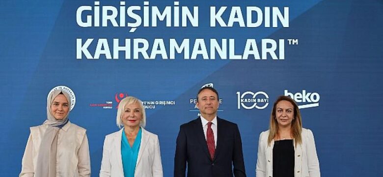 Tobb ve Beko işbirliğinde hayata geçirilen ‘ Girişimin kadın kahramanları ‘ projesi girişimci kadınları destekliyor