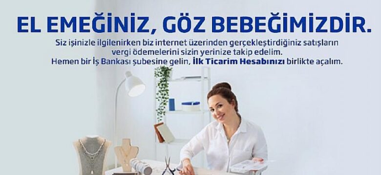 Evinde el emeği ile üretim yapanlara İş Bankası’ndan özel hesap: İlk Ticarim Hesabı