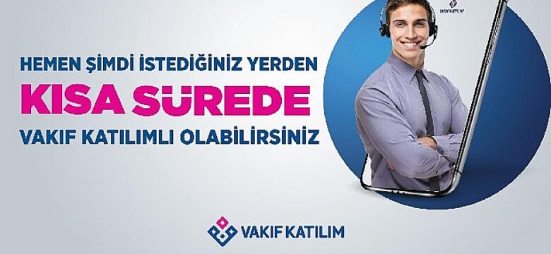 Şubeye gitmeden Vakıf Katılım müşterisi olmak artık çok kolay