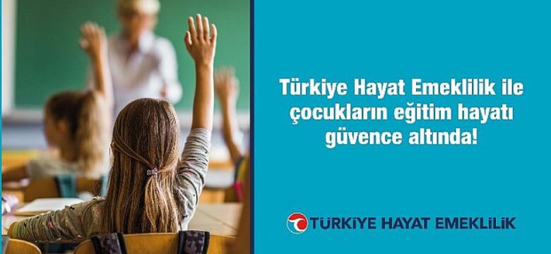 Türkiye Hayat Emeklilik ile çocukların eğitim hayatı güvence altında