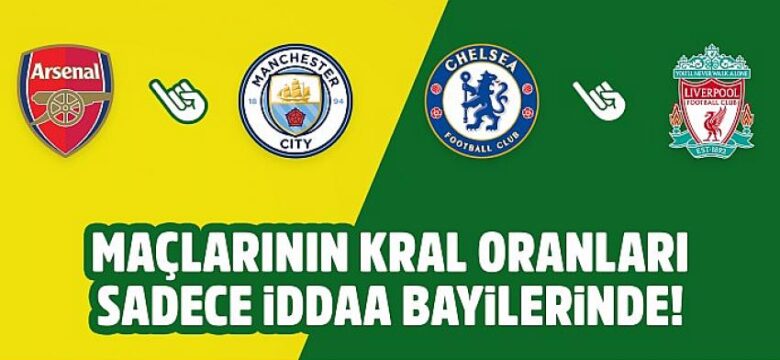 Arsenal-M.City, Chelsea-Liverpool maçlarının Kral Oranları sadece iddaa bayilerinde