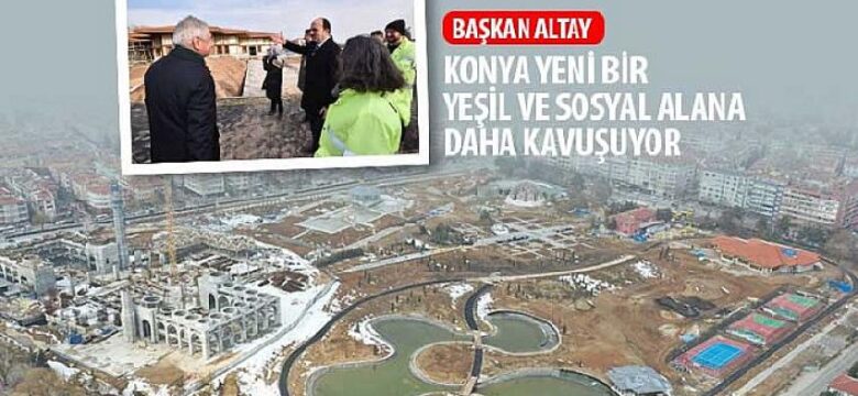 Başkan Altay: “Konya Yeni Bir Yeşil ve Sosyal Alana Daha Kavuşuyor”