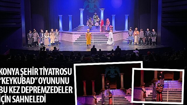 Konya Şehir Tiyatrosu “Keykubad" Oyununu Bu Kez Depremzedeler İçin Sahneledi